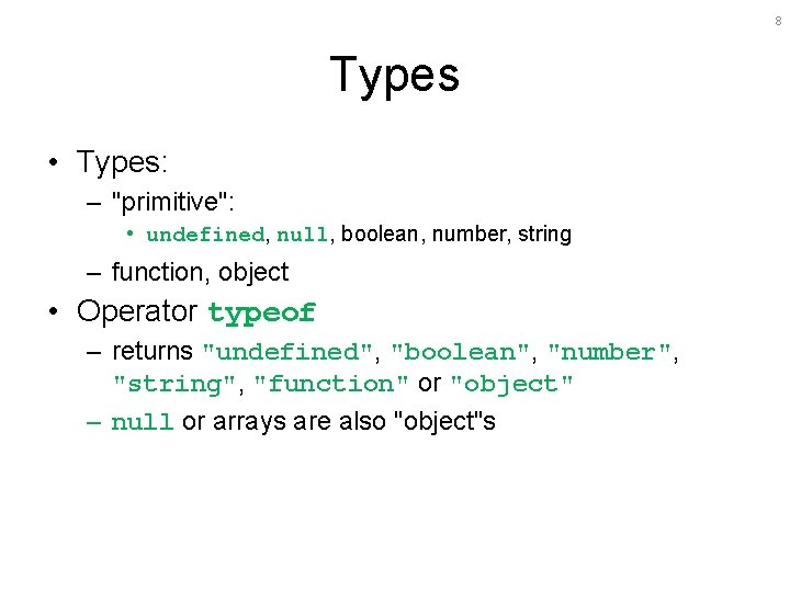 8 Types • Types: – "primitive": • undefined, null, boolean, number, string – function,