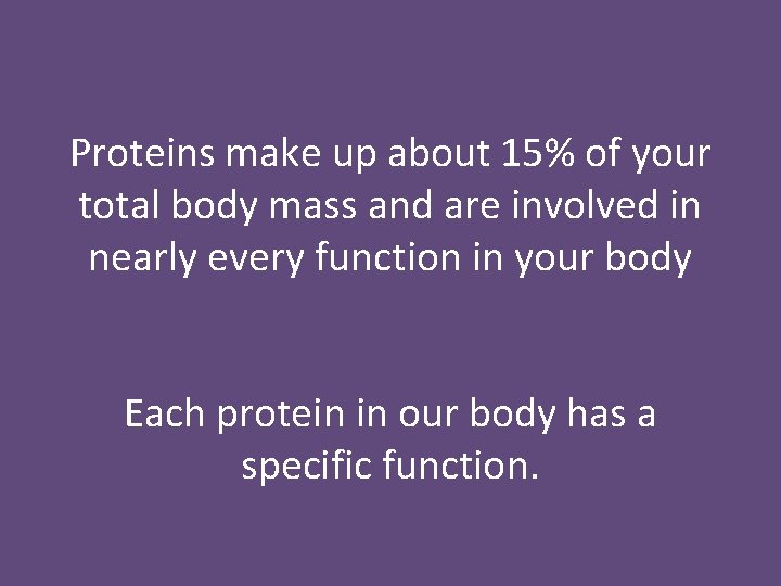 Proteins make up about 15% of your total body mass and are involved in