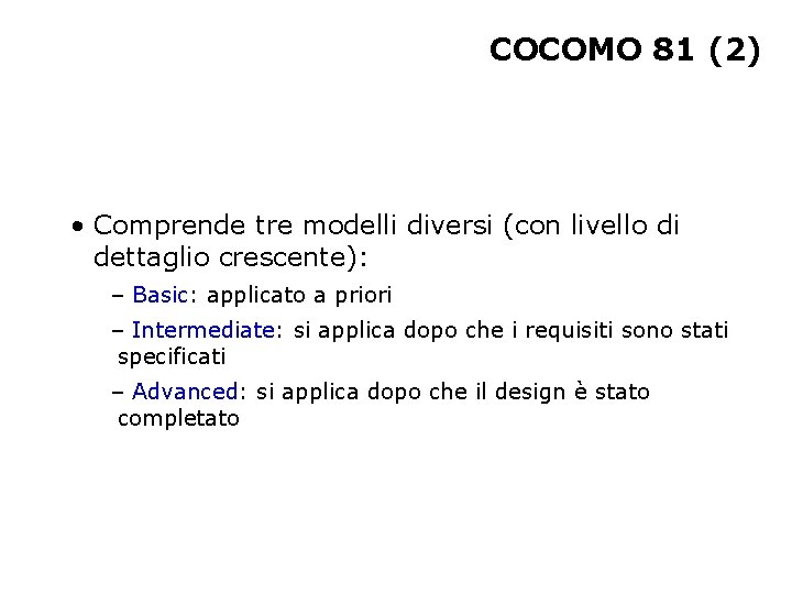 COCOMO 81 (2) • Comprende tre modelli diversi (con livello di dettaglio crescente): –