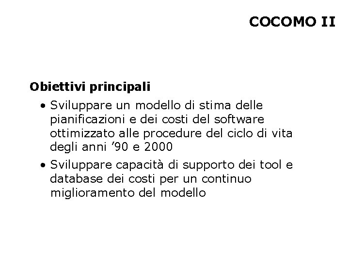 COCOMO II Obiettivi principali • Sviluppare un modello di stima delle pianificazioni e dei