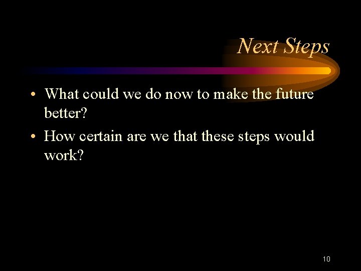 Next Steps • What could we do now to make the future better? •