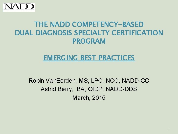 THE NADD COMPETENCY-BASED DUAL DIAGNOSIS SPECIALTY CERTIFICATION PROGRAM EMERGING BEST PRACTICES Robin Van. Eerden,