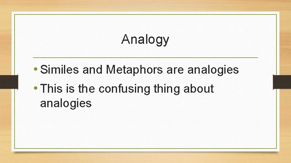 Analogy • Similes and Metaphors are analogies • This is the confusing thing about Analogy • Similes and Metaphors are analogies • This is the confusing thing about
