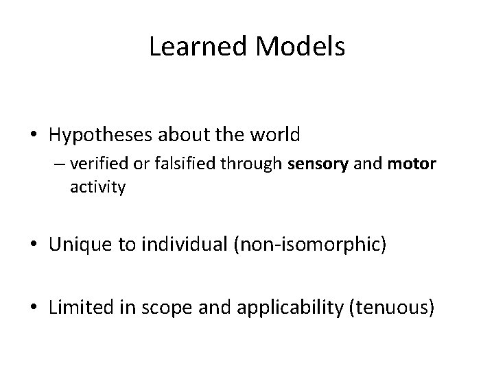 Learned Models • Hypotheses about the world – verified or falsified through sensory and