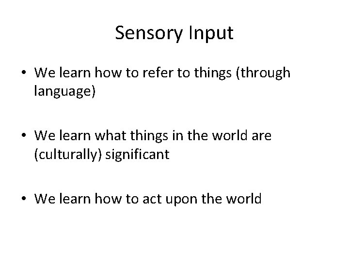 Sensory Input • We learn how to refer to things (through language) • We