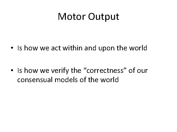 Motor Output • Is how we act within and upon the world • Is