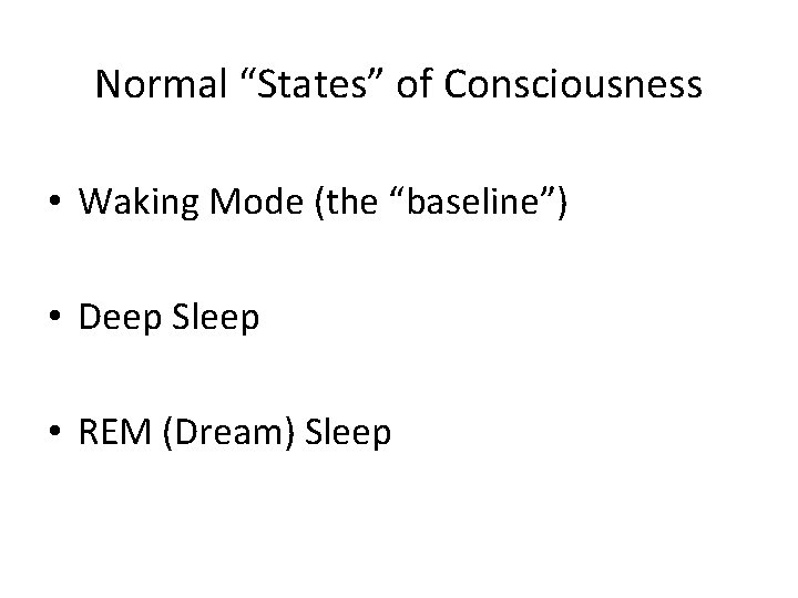 Normal “States” of Consciousness • Waking Mode (the “baseline”) • Deep Sleep • REM