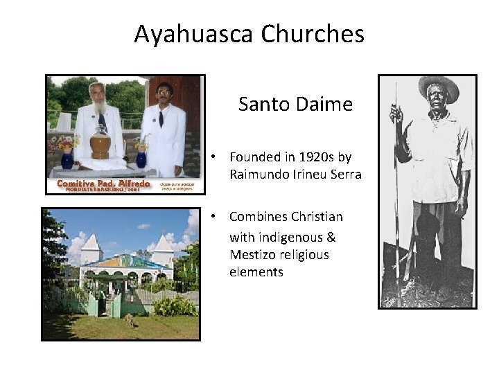 Ayahuasca Churches Santo Daime • Founded in 1920 s by Raimundo Irineu Serra •