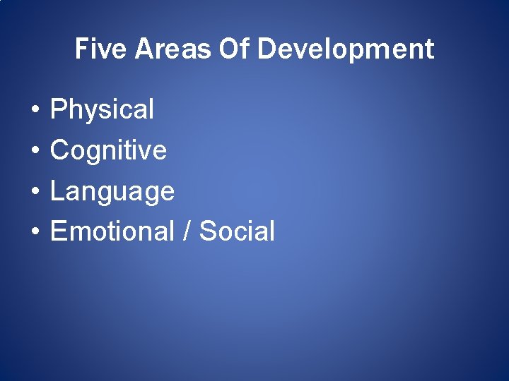 Five Areas Of Development • • Physical Cognitive Language Emotional / Social 