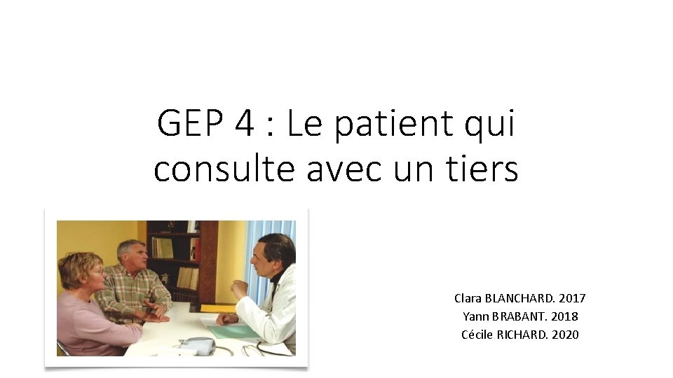 GEP 4 : Le patient qui consulte avec un tiers Clara BLANCHARD. 2017 Yann