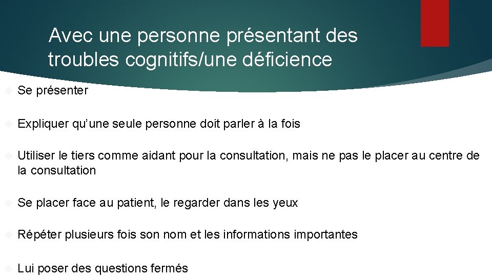 Avec une personne présentant des troubles cognitifs/une déficience Se présenter Expliquer qu’une seule personne