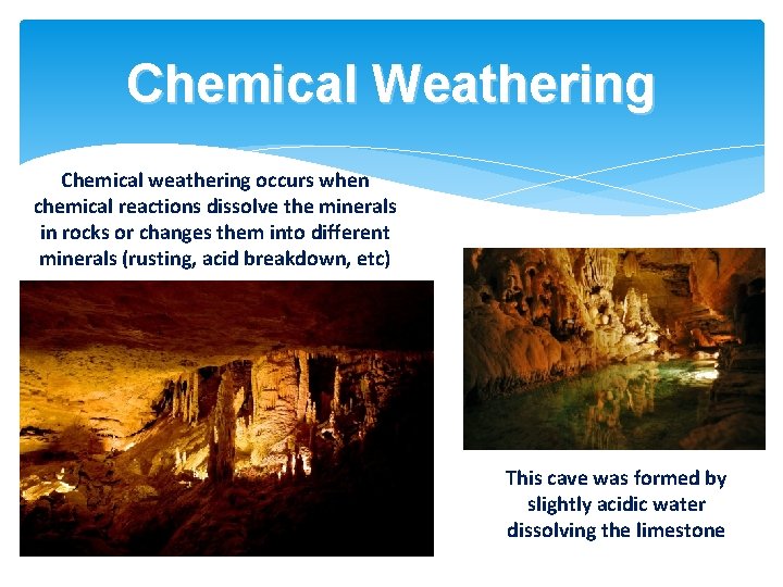 Chemical Weathering Chemical weathering occurs when chemical reactions dissolve the minerals in rocks or