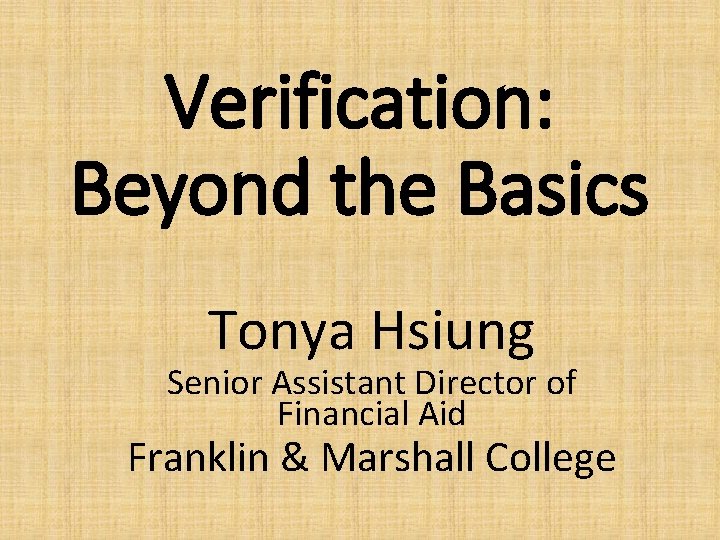 Verification: Beyond the Basics Tonya Hsiung Senior Assistant Director of Financial Aid Franklin &