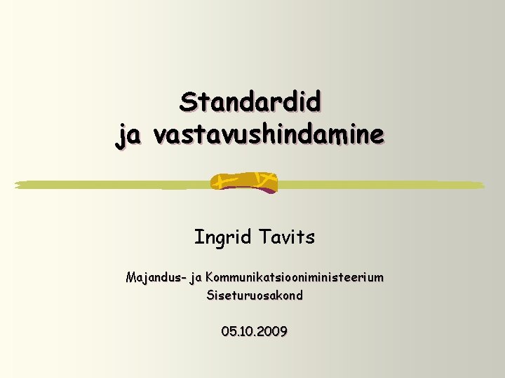 Standardid ja vastavushindamine Ingrid Tavits Majandus- ja Kommunikatsiooniministeerium Siseturuosakond 05. 10. 2009 