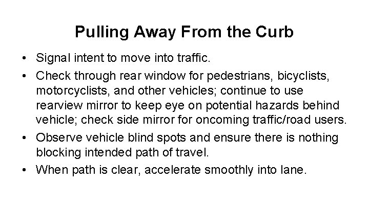 Pulling Away From the Curb • Signal intent to move into traffic. • Check