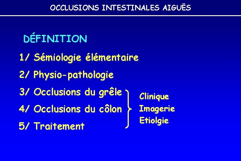 OCCLUSIONS INTESTINALES AIGUËS DÉFINITION 1/ Sémiologie élémentaire 2/ Physio-pathologie 3/ Occlusions du grêle 4/ OCCLUSIONS INTESTINALES AIGUËS DÉFINITION 1/ Sémiologie élémentaire 2/ Physio-pathologie 3/ Occlusions du grêle 4/