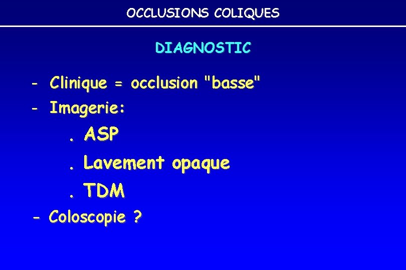 OCCLUSIONS COLIQUES DIAGNOSTIC - Clinique = occlusion "basse" - Imagerie: . ASP. Lavement opaque. OCCLUSIONS COLIQUES DIAGNOSTIC - Clinique = occlusion "basse" - Imagerie: . ASP. Lavement opaque.