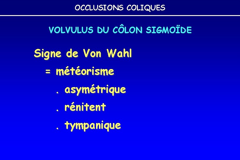 OCCLUSIONS COLIQUES VOLVULUS DU CÔLON SIGMOÏDE Signe de Von Wahl = météorisme. asymétrique. rénitent. OCCLUSIONS COLIQUES VOLVULUS DU CÔLON SIGMOÏDE Signe de Von Wahl = météorisme. asymétrique. rénitent.