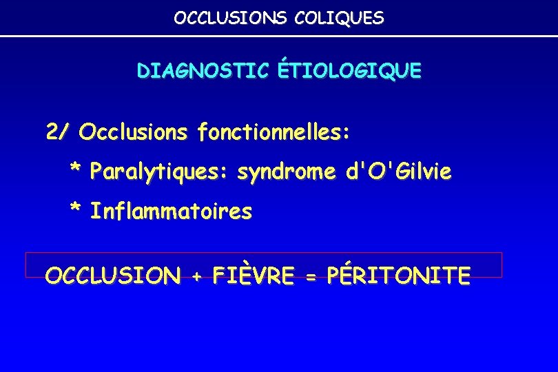 OCCLUSIONS COLIQUES DIAGNOSTIC ÉTIOLOGIQUE 2/ Occlusions fonctionnelles: * Paralytiques: syndrome d'O'Gilvie * Inflammatoires OCCLUSION OCCLUSIONS COLIQUES DIAGNOSTIC ÉTIOLOGIQUE 2/ Occlusions fonctionnelles: * Paralytiques: syndrome d'O'Gilvie * Inflammatoires OCCLUSION