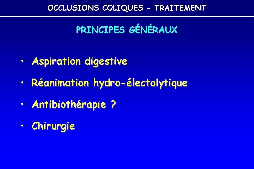 OCCLUSIONS COLIQUES - TRAITEMENT PRINCIPES GÉNÉRAUX • Aspiration digestive • Réanimation hydro-électolytique • Antibiothérapie OCCLUSIONS COLIQUES - TRAITEMENT PRINCIPES GÉNÉRAUX • Aspiration digestive • Réanimation hydro-électolytique • Antibiothérapie