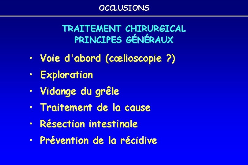 OCCLUSIONS TRAITEMENT PRINCIPES CHIRURGICAL GÉNÉRAUX • Voie d'abord (cœlioscopie ? ) • Exploration • OCCLUSIONS TRAITEMENT PRINCIPES CHIRURGICAL GÉNÉRAUX • Voie d'abord (cœlioscopie ? ) • Exploration •