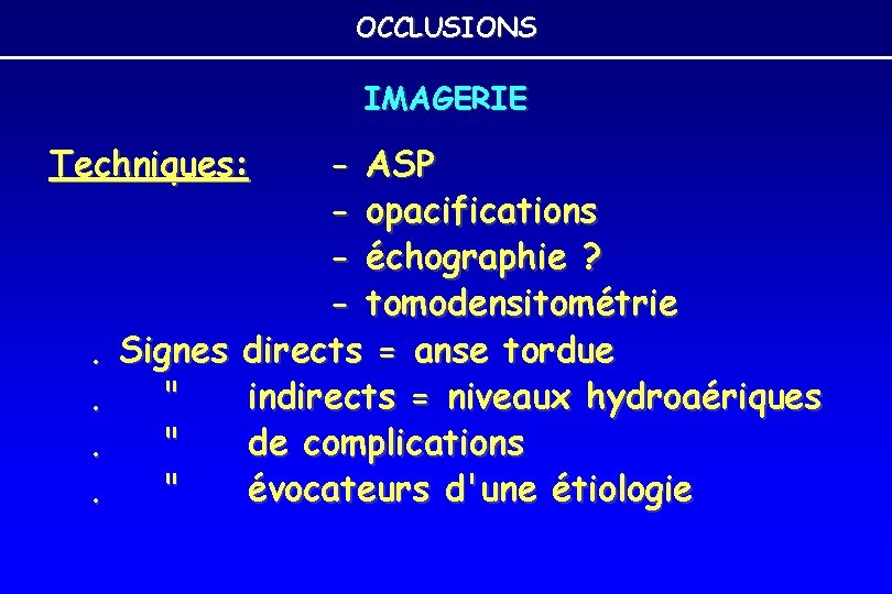 OCCLUSIONS IMAGERIE Techniques: - ASP - opacifications - échographie ? - tomodensitométrie. Signes directs OCCLUSIONS IMAGERIE Techniques: - ASP - opacifications - échographie ? - tomodensitométrie. Signes directs
