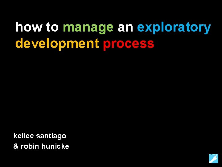 how to manage an exploratory development process kellee santiago & robin hunicke 