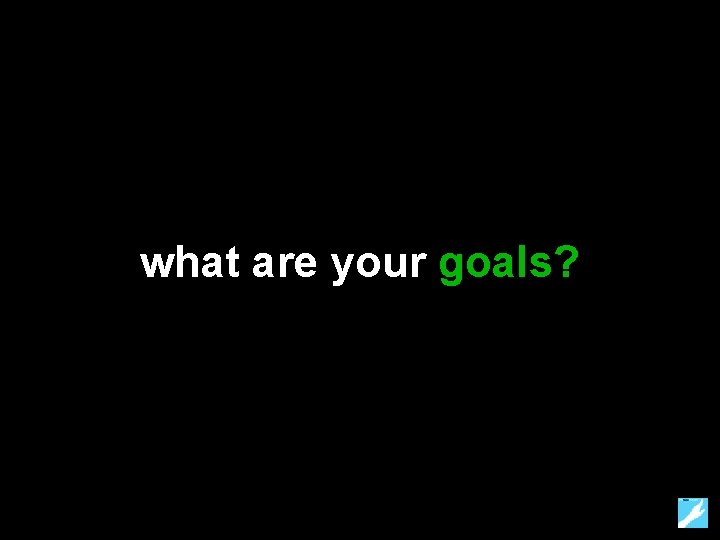 what are your goals? 