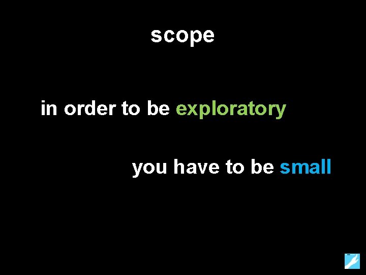 scope in order to be exploratory you have to be small 