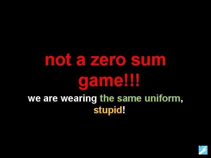 not a zero sum game!!! we are wearing the same uniform, stupid! 