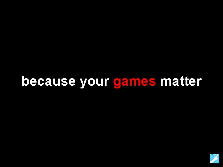 because your games matter 