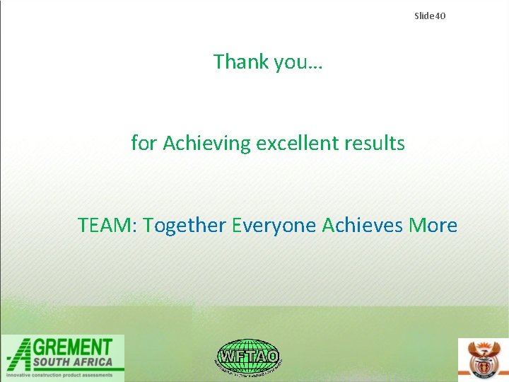 Slide 40 Thank you… for Achieving excellent results TEAM: Together Everyone Achieves More Slide 40 Thank you… for Achieving excellent results TEAM: Together Everyone Achieves More