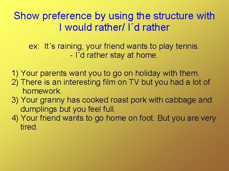 Show preference by using the structure with I would rather/ I´d rather ex: It´s