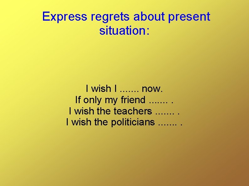 Express regrets about present situation: I wish I. . . . now. If only