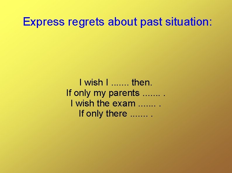 Express regrets about past situation: I wish I. . . . then. If only