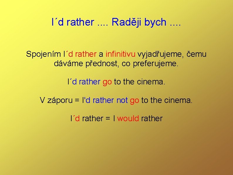 I´d rather. . Raději bych. . Spojením I´d rather a infinitivu vyjadřujeme, čemu dáváme