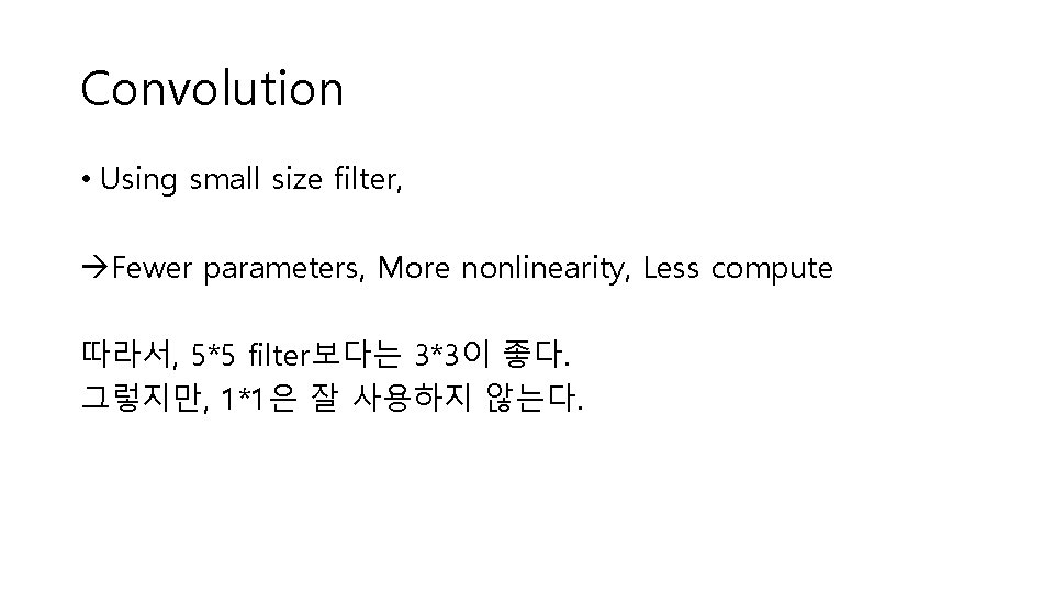 Convolution • Using small size filter, Fewer parameters, More nonlinearity, Less compute 따라서, 5*5