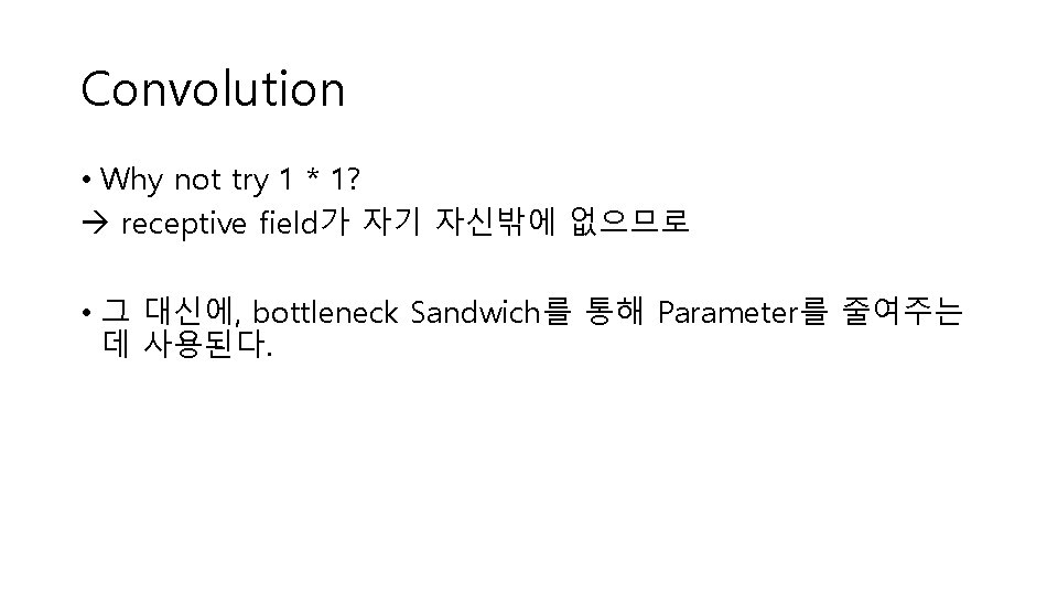 Convolution • Why not try 1 * 1? receptive field가 자기 자신밖에 없으므로 •