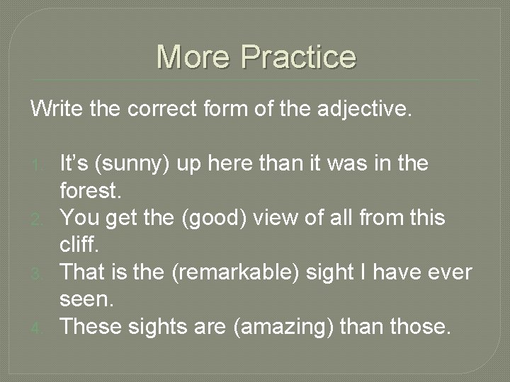 More Practice Write the correct form of the adjective. 1. 2. 3. 4. It’s