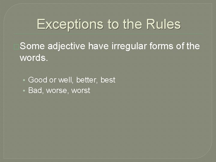 Exceptions to the Rules �Some adjective have irregular forms of the words. • Good