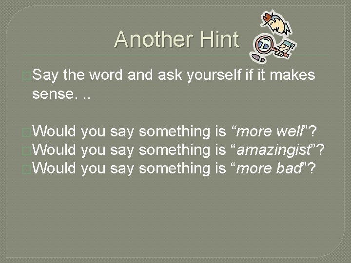 Another Hint �Say the word and ask yourself if it makes sense. . .