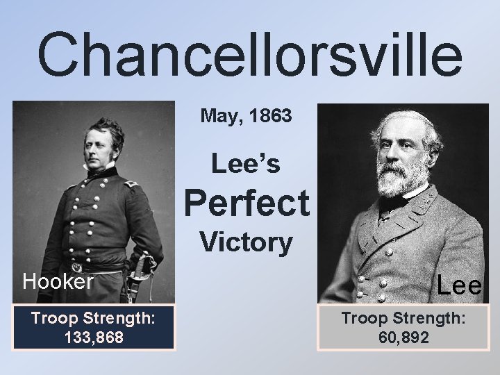 Chancellorsville May, 1863 Lee’s Perfect Victory Hooker Troop Strength: 133, 868 Lee Troop Strength: Chancellorsville May, 1863 Lee’s Perfect Victory Hooker Troop Strength: 133, 868 Lee Troop Strength: