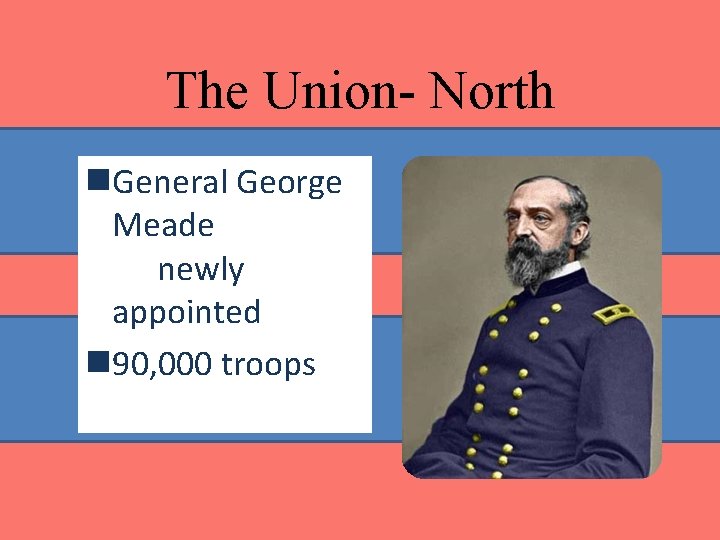 The Union- North n. General George Meade newly appointed n 90, 000 troops The Union- North n. General George Meade newly appointed n 90, 000 troops