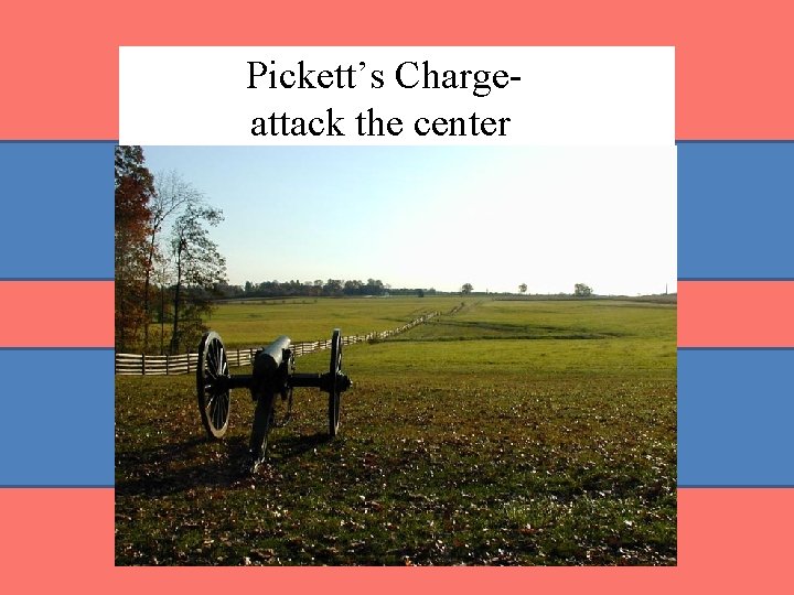 Pickett’s Chargeattack the center Pickett’s Chargeattack the center