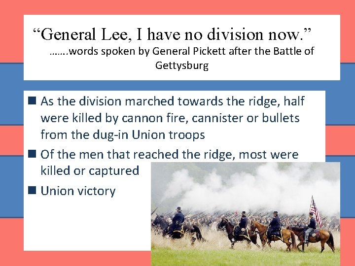 “General Lee, I have no division now. ” ……. words spoken by General Pickett “General Lee, I have no division now. ” ……. words spoken by General Pickett