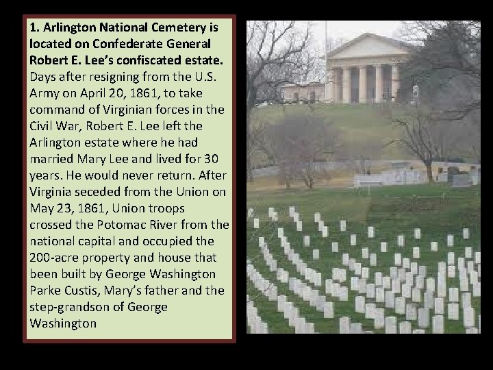 1. Arlington National Cemetery is located on Confederate General Robert E. Lee’s confiscated estate. 1. Arlington National Cemetery is located on Confederate General Robert E. Lee’s confiscated estate.