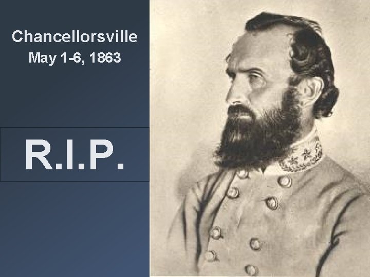 Chancellorsville May 1 -6, 1863 R. I. P. Chancellorsville May 1 -6, 1863 R. I. P.