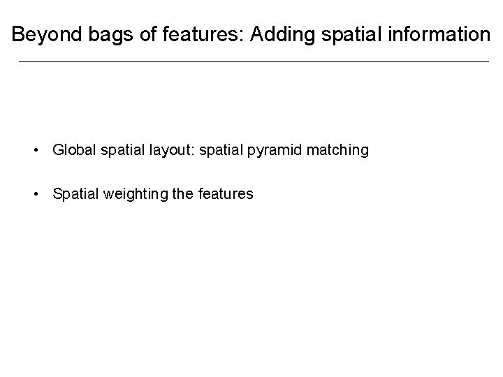 Beyond bags of features: Adding spatial information • Global spatial layout: spatial pyramid matching