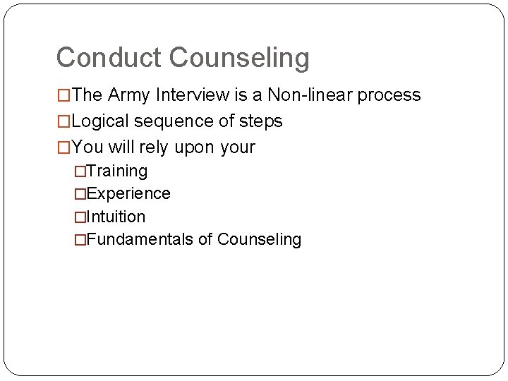 Conduct Counseling �The Army Interview is a Non-linear process �Logical sequence of steps �You