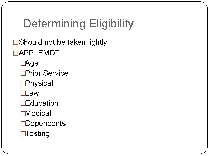 Determining Eligibility �Should not be taken lightly �APPLEMDT �Age �Prior Service �Physical �Law �Education